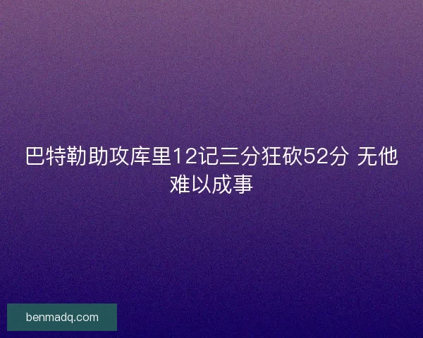 巴特勒助攻库里12记三分狂砍52分 无他难以成事