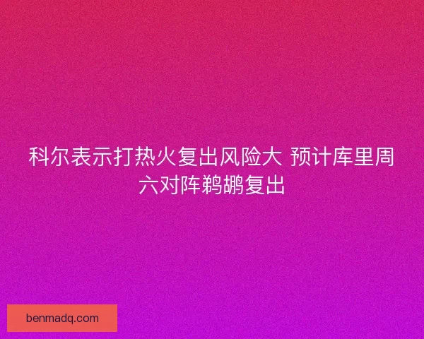 科尔表示打热火复出风险大 预计库里周六对阵鹈鹕复出