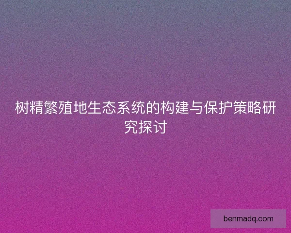 树精繁殖地生态系统的构建与保护策略研究探讨