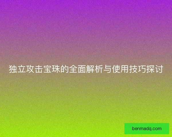 独立攻击宝珠的全面解析与使用技巧探讨