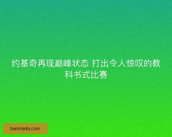 约基奇再现巅峰状态 打出令人惊叹的教科书式比赛