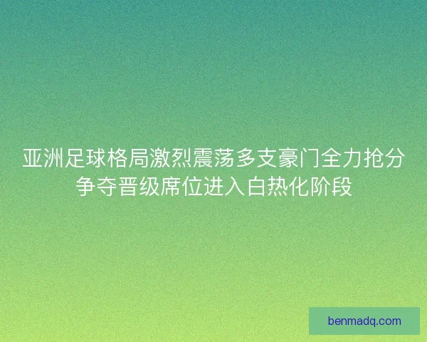 亚洲足球格局激烈震荡多支豪门全力抢分争夺晋级席位进入白热化阶段