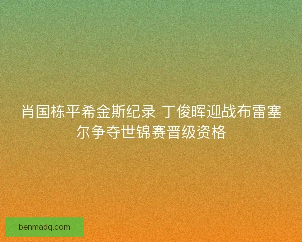 肖国栋平希金斯纪录 丁俊晖迎战布雷塞尔争夺世锦赛晋级资格