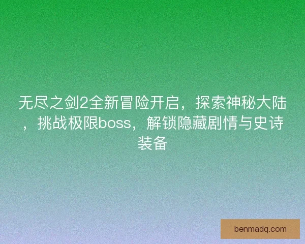 无尽之剑2全新冒险开启，探索神秘大陆，挑战极限boss，解锁隐藏剧情与史诗装备