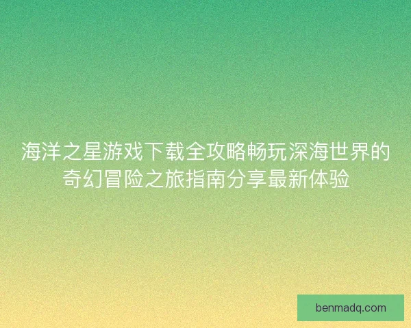 海洋之星游戏下载全攻略畅玩深海世界的奇幻冒险之旅指南分享最新体验