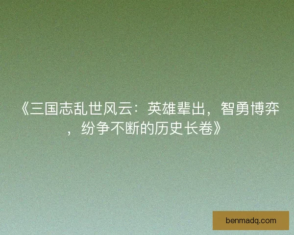 《三国志乱世风云：英雄辈出，智勇博弈，纷争不断的历史长卷》