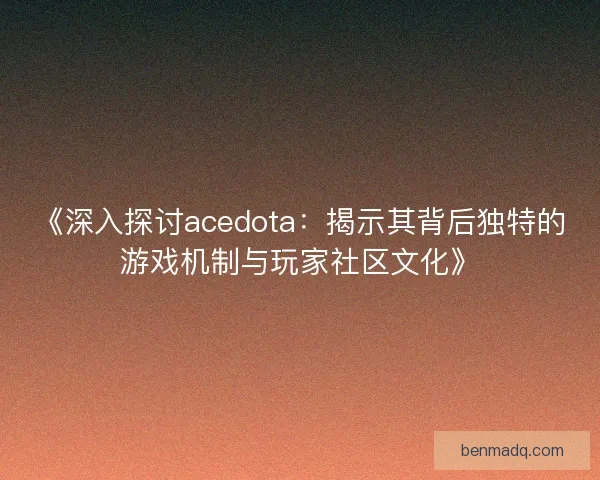 《深入探讨acedota：揭示其背后独特的游戏机制与玩家社区文化》