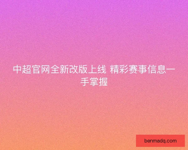 中超官网全新改版上线 精彩赛事信息一手掌握