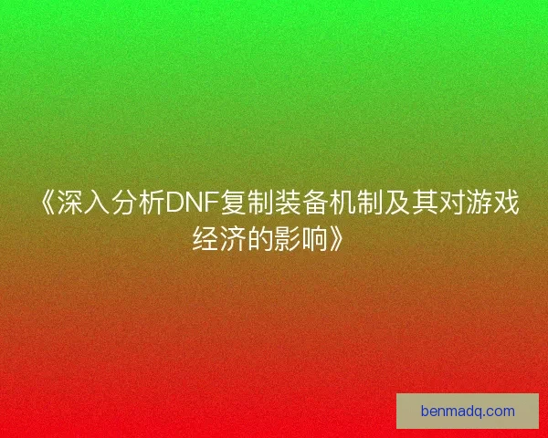 《深入分析DNF复制装备机制及其对游戏经济的影响》